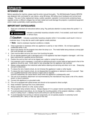 Page 3ii3MÔ Multimedia Projector MP8750Ó 3M 1999
 WARNING
 Safeguards
INTENDED USE
Before operating the machine, please read the entire manual thoroughly.  The 3M Multimedia Projector MP8750
was designed, built, and tested for use indoors, using 3M lamps, 3M ceiling mount hardware and nominal local
voltages.  The use of other replacement lamps, outdoor operation, operation in environments containing heavy
cigarette smoke or different voltages has not been tested and could damage the projector or peripheral...