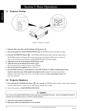 Page 143M™ Multimedia Projector MP8755/MP8755L/MP8770/MP8770L
© 3M 2000
ENGLISH
12
1. Make all cable connections and line hookups with the power off.
2. Turn on the projector’s MAIN POWER SWITCH 
OI. The POWER indicator will light up orange.
3. Press the STANDBY/ON button 
STANDBY ON .  The POWER indicator blinks (green) and then lights (green).
The POWER indicator will blink green during warm-up and lamp ignition. When power is turned off,
there is a 60 second reset period before the STANDBY/ON button will...