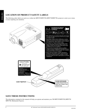 Page 63M™ Multimedia Projector MP8755/MP8755L/MP8770/MP8770L
© 3M 2000
ENGLISH
4
SAVE THESE INSTRUCTIONS
The information contained in this manual will help you operate and maintain your 3M MP8755/MP8755L/MP8770/
MP8770L Multimedia Projector.
LOCATION OF PRODUCT SAFETY LABELS
The following safety labels are used on or within the MP8755/MP8755L/MP8770/MP8770L projector to alert you to items
or areas requiring your attention:
Laser Aperture
LASER RADIATION
DO NOT STARE INTO BEAM
WAVE LENGTH: 670 mm
MAX. OUTPUT:...