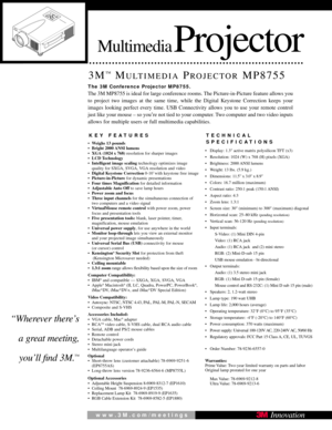 Page 1MultimediaProjector
3M™MULTIMEDIAPROJECTORMP8755
KEY FEATURES
•Weighs 13 pounds
• Bright 2000 ANSI  lumens 
• XGA (1024 x 768) resolution for sharper images
• LCD Technology
• Intelligent image scaling technology optimizes image
quality for SXGA, SVGA, VGA resolution and video
• Digital Keystone Correction 0-10˚ with keystone free image
• Picture-in-Picture  for dynamic presentations
• Four times Magnification  for detailed information
•   Adjustable Auto  Off to save lamp hours
• Power zoom and focus
•...