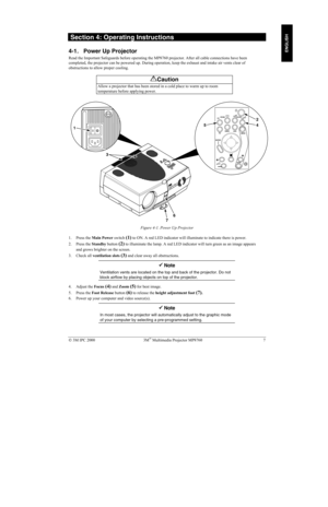 Page 12 3M IPC 2000 3M Multimedia Projector MP8760 7
ENGLISH
 Section 4: Operating Instructions
4-1. Power Up Projector
Read the Important Safeguards before operating the MP8760 projector. After all cable connections have been
completed, the projector can be powered up. During operation, keep the exhaust and intake air vents clear of
obstructions to allow proper cooling.
!Caution
Allow a projector that has been stored in a cold place to warm up to room
temperature before applying power.
Figure 4-1. Power Up...
