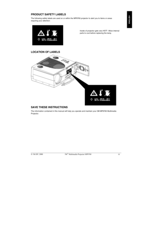 Page 4 3M IPC 2000 3M Multimedia Projector MP8760 iii
ENGLISH
PRODUCT SAFETY LABELS
The following safety labels are used on or within the MP8760 projector to alert you to items or areas
requiring your attention:
LOCATION OF LABELS
SAVE THESE INSTRUCTIONS
The information contained in this manual will help you operate and maintain your 3M MP8760 Multimedia
Projector.
Inside of projector gets very HOT!  Allow internal
parts to cool before replacing the lamp. 
