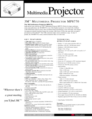 Page 1MultimediaProjector
3M™MULTIMEDIAPROJECTORMP8770
KEY FEATURES
•2,200 ANSI lumens of brightness
• XGA (1024 x 768) resolution for sharper images
• Intelligent image scaling technology optimizes image
quality for SXGA, SVGA, VGA resolution and video
• Digital Keystone Correction 0-10˚ with keystone free image
• Picture-in-Picture  for dynamic presentations
• Four times Magnification  for detailed information
•  Adjustable Auto  Off saves lamp hours
• Power zoom and focus
• Three input channels for the...