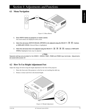 Page 14© 3M 1999 3Mª Multimedia Projector MP8780
ENGLISH
13
MUTE
MENUVIDEO
SELECT LIGHT
RGBVOLUME FOCUS
MAGNIFY FREEZEZOOM
LRDRAG BLANK
TIMER
STANDBY/ON
+–
+–––++MENU
Section 4: Adjustments and Functions
4.1 Menu Navigation
1. Press MENU button on projector or remote control.
On-screen menus are displayed on the screen.
2. Select the sub-menu (SETUP, IMAGE, OPTION) to be adjusted using the SELECT (
) buttons
or MINI-JOY STICK. Selected Menu is highlighted.
3. Select the sub-menu item to be adjusted using the...