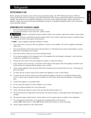 Page 4© 3M 1999 3Mª Multimedia Projector MP8780
ENGLISH
3
Safeguards
INTENDED USE
Before operating the machine, please read the entire manual thoroughly.  The 3Mª Multimedia Projector 8780 was
designed, built and tested for use indoors, using 3Mª brand lamps, 3Mª brand ceiling mount hardware and nominal local
voltages. This projector is not intended for household use. The use of other replacement lamps, outdoor operation or
different voltages has not been tested and could damage the projector or peripheral...