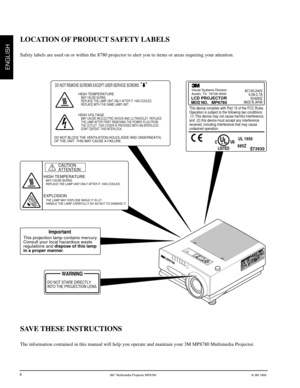 Page 53Mª Multimedia Projector MP8780© 3M 1999
ENGLISH
4
SAVE THESE INSTRUCTIONS
The information contained in this manual will help you operate and maintain your 3M MP8780 Multimedia Projector.
LOCATION OF PRODUCT SAFETY LABELS
Safety labels are used on or within the 8780 projector to alert you to items or areas requiring your attention.
HIGH TEMPERATUREMAY CAUSE BURNS.
REPLACE THE LAMP UNIT ONLY AFTER IT  HAS COOLED.
EXPLOSIONTHE LAMP MAY EXPLODE WHILE IT IS LIT.
HANDLE THE LAMP CAREFULLY SO AS NOT TO DAMAGE...