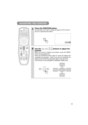 Page 2019
1Press the POSITION button
As illustrated on the right, a dialog will appear on the screen to
aid you in adjusting the position.
2Use the , , , buttons to adjust the
position
When you want to initialize the position, press the RESET
button during adjustment.
Press the POSITION button again to close the dialog and
complete this operation.  (Even if you dont do anything, the
dialog will automatically disappear after a few seconds.)
This function is only available for RGB/BNC (RGB) input.
ADJUSTING THE...