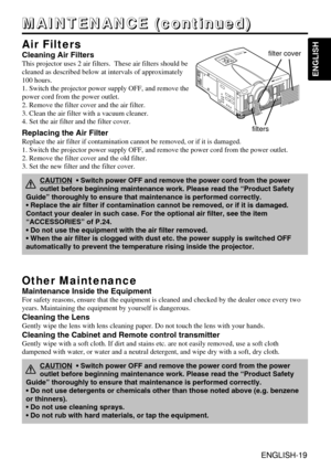 Page 19ENGLISH-19
ENGLISH
ENGLISH-19
M
M
M
M
A
A
A
A
I
I
I
I
N
N
N
N
T
T
T
T
E
E
E
E
N
N
N
N
A
A
A
A
N
N
N
N
C
C
C
C
E
E
E
E
 
 
 
 
(
(
(
(
c
c
c
c
o
o
o
o
n
n
n
n
t
t
t
t
i
i
i
i
n
n
n
n
u
u
u
u
e
e
e
e
d
d
d
d
)
)
)
)
Air Filters
Cleaning Air Filters
This projector uses 2 air filters.  These air filters should be
cleaned as described below at intervals of approximately
100 hours. 
1. Switch the projector power supply OFF, and remove the
power cord from the power outlet.
2. Remove the filter cover and the air...