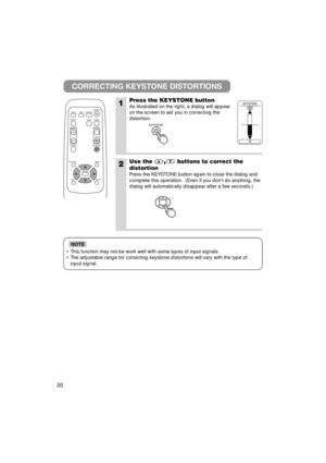 Page 2120
• This function may not be work well with some types of input signals.
• The adjustable range for correcting keystone distortions will vary with the type of
input signal.
NOTE
CORRECTING KEYSTONE DISTORTIONS
1Press the KEYSTONE button
As illustrated on the right, a dialog will appear
on the screen to aid you in correcting the
distortion. 
2Use the,buttons to correct the
distortion
Press the KEYSTONE button again to close the dialog and
complete this operation.  (Even if you dont do anything, the...