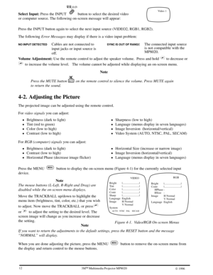 Page 14Video 1
VIDEO
Bright |........................|
Tint |........................|
Color |........................|
Contr |........................|
Sharp |........................|
Language English
Image H Normal
V Normal
System
    
AUTO   NTSC   PAL    SECAM
RGB
Bright |........................|
Contr |........................|
     HPhase :
     HSize :
Image H Normal
V Normal
Language English
Figure 4-1. Video/RGB On-screen Menus
123ME Multimedia Projector MP8020
W 1996
Select Input: Press the...