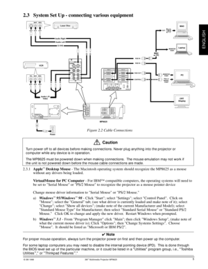 Page 9© 3M 1998 3Mª Multimedia Projector MP8625
ENGLISH
RGB  INCONTROLRGB  OUT
2AUDIO IN OUT
112 12 12 S-VIDEOINPUT
VIDEO
AUDIO
L
RK
2 1
RGB  IN
CONTROL
RGB  OUT
2AUDIO IN OUT
1K
2 112 12 12 S-VIDEOINPUT
VIDEO
AUDIO
L
RMONITOR
PORT
8625-10A
CRT 
DisplayPC MAC
or PC
Laser Disc
VCR
Audio L/R
Video
LaptopMAC
OUT
RGB INMONITOR
PORT
PS/2 or
SERIAL 
PORT IN IN IN
IN IN IN OUT
OUT OUT OUTRED WHT YELOUTRED WHT
OUT
Audio Right
Audio Left
S-VHS
RGB IN
CONTROLRGB OUT
MP8625
Power
2.3 System Set Up - connecting various...