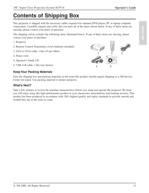 Page 1313 Operator’s Guide 3M
™ Super Close Projection System SCP716
© 3M 2009. All Rights Reserved.
ENGLISH
Contents of Shipping Box
This projector is shipped with the necessary cables required for standard DVD player, PC or laptop computer 
connections. Carefully unpack and verify that you have all of the items shown below. If any of these items are 
missing, please contact your place of purchase.
The shipping carton contains the following items illustrated below. If any of these items are missing, please...