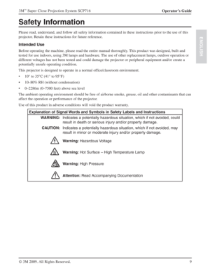 Page 99 Operator’s Guide 3M
™ Super Close Projection System SCP716
© 3M 2009. All Rights Reserved.
ENGLISH
Safety Information
Please read, understand, and follow all safety information contained in these instructions prior to the use of this 
projector. Retain these instructions for future reference.
Intended Use
Before operating the machine, please read the entire manual thoroughly. This product was designed, built and 
tested for use indoors, using 3M lamps and hardware. The use of other replacement lamps,...