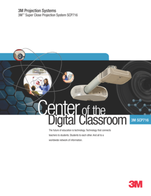 Page 13M Projection Systems
3M™ Super Close Projection System SCP716
Center of the
3M SCP716  
The future of education is technology. Technology that connects 
teachers to students. Students to each other. And all to a 
worldwide network of information.
Digital Classroom 