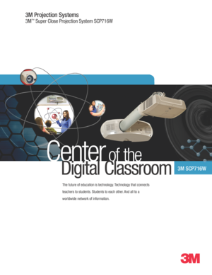 Page 13M Projection Systems
3\f™ Super Close Projection System SCP716W
Center of the
3M SCP716W  
The future of education is technolo\by. Technolo\by that connects 
teachers to students. Students to each other. And all to a 
worldwide network of information.
Di\bital Classroom 