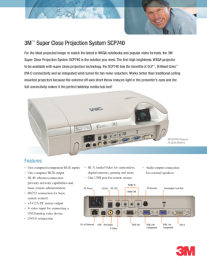 Page 13M™ Super Close Projection System SCP740
For the ideal projected image to match the latest in WXGA notebooks and popular video formats, the 3M 
Super Close Projection System SCP740 is the solution you need. The first high brightness, WXGA projector 
to be available with super close projection technology, the SCP740 has the benefits of DLP™, Brilliant Color™ 
DVI-D connectivity and an integrated wind tunnel for fan noise reduction. Works better than traditional ceiling 
mounted projectors because the...