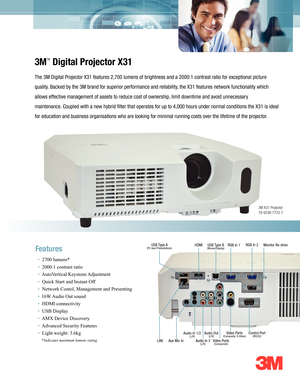 Page 1
3
3M
TM
Digital Projector X31
The 3M Digital Projector X31 features 2,700 lumens of brightness and a 2000:1 contrast ratio for exceptional picture 
quality. Backed by the 3M brand for superior performance and reliability, the X31 features network functionality which 
allows effective management of assets to reduce cost of ownership, limit downtime and avoid unnecessary 
maintenance. Coupled with a new hybrid filter that operates for up to 4,000 hours under normal conditions the X31 is ideal 
for...