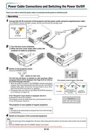 Page 20E-19
Power Cable Connections and Switching the Power On/Off
There is an order in which the power cable is connected and the power is switched on/off.
Note:
•When the power plug will be unplugged from the power outlet, please place the projector near the power outlet so that it may be reached
easily.
•Press the STANDBY button after the STANDBY indicator is lit in amber.
•The included power cable is exclusively for use with the PX5. Never use it with other products.
STANDBY
STATUS
MENU...