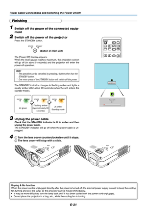 Page 22E-21
Power Cable Connections and Switching the Power On/Off
Finishing
1Switch off the power of the connected equip-
ment
2Switch off the power of the projector
Press the STANDBY button.
The [Power Off] display appears.
When the level gauge reaches maximum, the projection screen
will go off (in about 5 seconds) and the projector will enter the
power-off operation.
Note:
* The operation can be cancelled by pressing a button other than the
STANDBY button.
* One more press of the STANDBY button will switch...