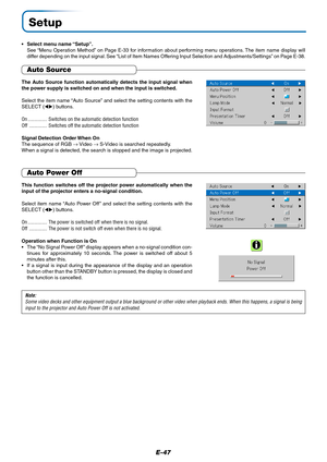 Page 48E-47
Setup
•Select menu name “Setup”.
See “Menu Operation Method” on Page E-33 for information about performing menu operations. The item name display will
differ depending on the input signal. See “List of Item Names Offering Input Selection and Adjustments/Settings” on Page E-38.
The Auto Source function automatically detects the input signal when
the power supply is switched on and when the input is switched.
Select the item name “Auto Source” and select the setting contents with the
SELECT ()...