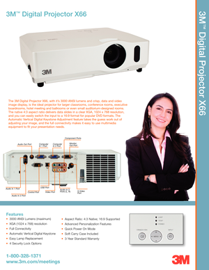 Page 13M
™
Digital Projector X66
3M™Digital Projector X66
1-800-328-1371
www.3m.com/meetings
Features
3000 ANSI Lumens (maximum)  
XGA (1024 x 768) resolution
Full Connectivity
Automatic Vertical Digital Keystone
Easy Lamp Replacement
4 Security Lock Options
The 3M Digital Projector X66, with it’s 3000 ANSI lumens and crisp, data and video
image display, is the ideal projector for larger classrooms, conference rooms, executive
boardrooms, hotel meeting and ballrooms or even small auditorium-designed rooms.
The...