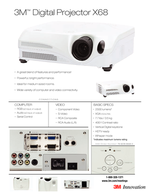 Page 13M
™
Digital Projector X68
•A great blend of features and performance!
•Powerful, bright performance.
•Ideal for medium sized rooms.
•Wide variety of computer and video connectivity.
COMPUTER
• RGB(x2 input, x1 output)
•Audio(x2 input, x1 output)
•Serial Control
VIDEO
•Component Video
•SVideo
•RCA Composite
•RCA Audio (L,R)
BASIC SPECS
•2500 lumens* 
•XGA
(1024x768)
•7.7 lbs / 3.5 kg
•400:1 Contrast ratio
•Vertical Digital keystone
•HDTV ready
•Whisper mode 
X68 Order Number:78923668483
18003281371...