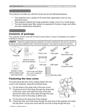 Page 3
3
Projector features / Preparations
3URMHFWRUIHDWXUHV
7KHSURMHFWRUSURYLGHV\RXZLWKWKHEURDGXVHE\WKHIROORZLQJIHDWXUHV
3UHSDUDWLRQV
Fastening the lens cover
7RDYRLGORVLQJWKHOHQVFRYHUSOHDVHIDVWHQWKHOHQV
FRYHUWRWKHSURMHFWRUXVLQJWKHHQFORVHGVWUDS

)L[WKHVWUDSWRWKHVWUDSKROHRIWKHOHQVFRYHU
7KUHDGRQHHQGRIWKHVWUDSWKURXJKWKHVWUDSKROH
RIWKHOHQVFRYHUDQGPDNHWKHORRSDWWKHHQG
DQGOHWWKHRWKHUHQGRIWKHVWUDSWKURXJKWKHORRS...