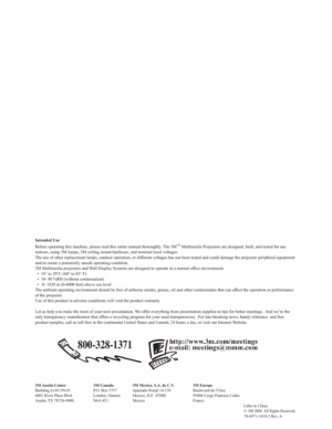 Page 67
Litho in China
©3M 2008. All Rights Reserved.
78-6971-1410-2 Rev. A
Intended Use
Before operating this machine, please read this entire manual thoroughly\
. The 3MTM Multimedia Projectors are designed, built, and tested for use 
indoors, using 3M lamps, 3M ceiling mount hardware, and nominal local vo\
ltages.
The use of other replacement lamps, outdoor operation, or different voltages has not been tested and could damage the projector  peripheral equipment 
and/or create a potentially unsafe operating...