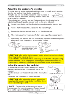 Page 9
9
Adjusting the projector's elevator
When the place to put the projector is slightly uneven to the left or ri\
ght, use the 
elevator feet to place the projector horizontally. 
Using the feet can also tilt the projector in order to project at 
a suitable angle to the screen, elevating the front side of the 
projector within 8 degrees.
This projector has 2 elevator feet and 2 elevator knobs. An elevator foot is 
adjustable while pulling up the elevator knob on the same side as it.
1.Holding the...