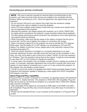 Page 1111
Setting up
NOTE  • Be sure to read the manuals for devices before connecting them to the 
projector, and make sure that all the devices are suitable to be connected with this 
product. Before connecting to a PC, check the signal level, the signal timing, and the 
resolution.
- Do not connect LAN port to any network that might have the excessive voltage.
- Some signal may need an adapter to input this projector.
- Some PCs have multiple screen display modes that may include some signals which 
are not...