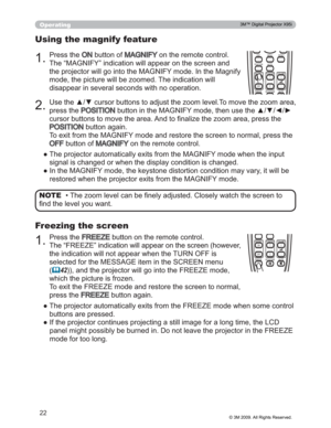 Page 22
22
Operating
MAGNIFYON
OFFMY BUTTON1
2VOLUME+ -
FREEZE KEYSTONE MUTE
ESC MENU RESET
POSITION AUTO
MAGNIFYON
OFFMY BUTTON1
2VOLUME+ -
FREEZE KEYSTONE MUTE
‡7KH]RRPOHYHOFDQEH¿QHO\DGMXVWHG&ORVHO\ZDWFKWKHVFUHH QWR
¿QGWKHOHYHO\RXZDQW NOTE
3UHVVWKH21EXWWRQRI0$*1,)