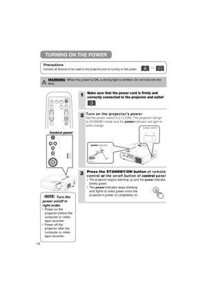 Page 1514
1Make sure that the power cord is firmly and
correctly connected to the projector and outlet
2
3Press the STANDBY/ON button of remote
control or the on/off button of control panel
• The projector begins warming up and the power indicator 
blinks green.

• The power  indicator stops blinking
and lights to solid green once the

projectors power is completely on.

VIDEO
ASPECT
MUTE
KEYSTONE
FREEZE OFFON
VOLUME
MAGNIFY
AUTO BLANK
RGB SEARCH
STANDBY/ON
TURNING ON THE POWER
Control panel
Precautions...