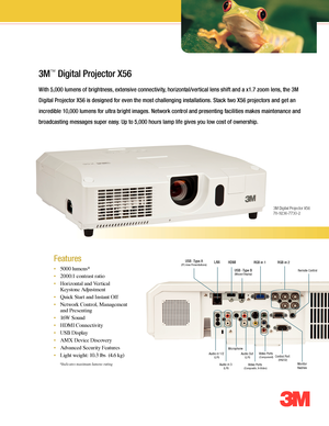 Page 1*Indicates maximum lumens rating
3M™ Digital Projector X56
With 5,000 lumens of brightness, extensive connectivity, horizontal/vertical lens shift and a x1.7 zoom lens, the 3M 
Digital Projector X56 is designed for even the most challenging installations. Stack two X56 projectors and get an 
incredible 10,000 lumens for ultra bright images. Network control and presenting facilities makes maintenance and 
broadcasting messages super easy. Up to 5,000 hours lamp life gives you low cost of ownership.
• 5000...