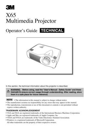 Page 1In this section, the technical information about this projector is described.
• The information in this manual is subject to change without notice.
• The manufacturer assumes no responsibility for any errors that may appear in this manual.
• The reproduction, transmission or use of this document or contents is not permitted without
express written authority.
TRADEMARK ACKNOWLEDGEMENT :
• VGA and XGA are registered trademarks of the International Business Machines Corporation.
• Apple and Mac are...