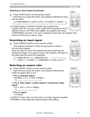 Page 17
17
Operating
Searching an input signal
3UHVV6($5&+EXWWRQRQWKHUHPRWHFRQWURO
7KHSURMHFWRUZLOOVWDUWWRFKHFNLWVLQSXWSRUWVLQRUGHUWR
¿QGDQ\LQSXWVLJQDOV
:KHQDQLQSXWLVIRXQGWKHSURMHFWRUZLOOVWRSVHDUFKLQJDQG
GLVSOD\WKHLPDJH,IQRVLJQDOLVIRXQGWKHSURMHFWRUZLOOUH WXUQWR
WKHVWDWHVHOHFWHGEHIRUHWKHRSHUDWLRQ
&20387(5,1 Æ&20387(5,1
9,(2Æ69,(2Æ&20321(17