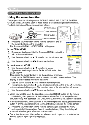 Page 22
22
VIDEORGBSEARCHSTANDBY/ON
FREEZEOFFONMAGNIFYASPECT
AUTOBLANK
MUTEVOLUME
KEYSTONE
POSITION
ES
C ENTERMENU
RESET
VIDEO RGBSEARCHSTANDBY/ON
FREEZEOFF
ONMAGNIFY
ASPECT
AUTOBLANK
MUTE
VOLUME
KEYSTONE
POSITION
ES
C ENTE
RMENU
RESE
T
Operating
Multifunctional settings
Using the menu function
This projector has the following menus: PICTURE, IMAGE, INPUT, SETUP, SCREEN, 
OPTION, and EASY MENU. Each of these menus is operated using the same methods. 
The basic operations of these menus are as follows.
1. Press...