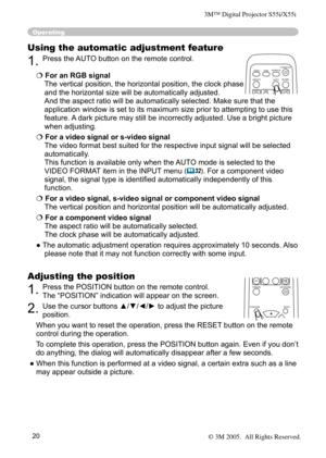 Page 20
20

Operating
Using the automatic adjustment feature
1. Press the  AUTO button on the remote control.  
 For an RGB signal 
The vertical position, the horizontal position, the clock phase 
and the horizontal size will be automatically adjusted. 
And the aspect ratio will be automatically selected. Make sure that the 
application window is set to its maximum size prior to attempting to use this 
feature. A dark picture may still be incorrectly adjusted. Use a bright picture 
when adjusting.
 For a...