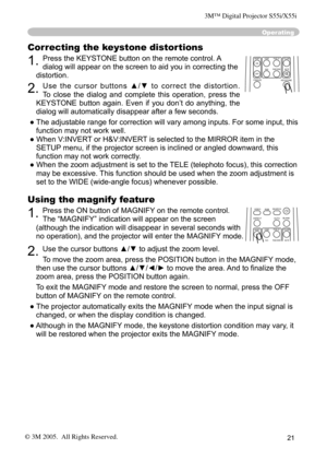 Page 21
21

Using the magnify feature
1. Press the ON button of MAGNIFY on the remote control.   
The “MAGNIFY” indication will appear on the screen 
(although the indication will disappear in several seconds with 
no operation), and the projector will enter the MAGNIFY mode.
2. Use the cursor buttons ▲/▼ to adjust the zoom level. 
To move the zoom area
, press the POSITION button in the MAGNIFY mode, 
then use the cursor buttons ▲/▼/◄/► to move the area.  And to ﬁnalize the 
zoom area, press the POSITION...