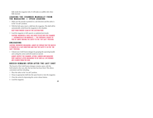 Page 24fully inside the magazine tube. It will make an audible click when
fully inserted.
LOADING THE CHAMBER MANUALLY FROM
THE MAGAZINE — SPEED LOADING1  Make sure the muzzle is pointed in a safe direction and the safety is
in the “on safe’’ position.
2 With the bolt open, insert a shell into the magazine. The shell will be
automatically cycled from the magazine to the chamber.
KEEP YOUR FINGERS CLEAR OF THE EJECTION PORT.
3 Load the magazine to full capacity as explained previously.
CAUTION: WHENEVER A SHELL...