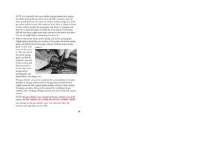 Page 20NOTE: An extremely dirty gas cylinder and gas piston may require
forcefully moving the gas piston forward with a hammer and soft
drive punch. Extreme care must be used to avoid scoring parts. If the
gas piston will not move with moderate force, place a couple of drops
of nitro-solvent around the gas piston, wait about 15 minutes, and
then try to push the piston out with the drive punch. If the piston
still will not move, apply more nitro-solvent on the piston and allow
it to set overnight before...