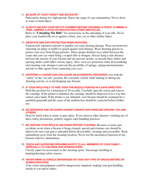 Page 29
11. BE SURE OF YOUR TARGET AND BACKSTOP. 
Particularly during low light periods. Know the range of your ammunition. Never shoot 
at water or hard object. 
12. ALWAYS UNLOAD YOUR RIFLES CHAMBER BEFO RE CROSSING A FENCE, CLIMBING A 
TREE, JUMPING A DITCH OR NEGOTIATING OTHER OBSTACLES. 
Refer to  Unloading The Rifle  for instructions on the unloading of your rifle. Never 
place your loaded rifle on or against a fe nce, tree, car or other similar object. 
13. WEAR EYE AND EAR PROTECTION WHEN SHOOTING....
